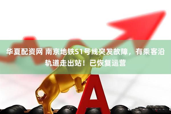 华夏配资网 南京地铁S1号线突发故障，有乘客沿轨道走出站！已恢复运营