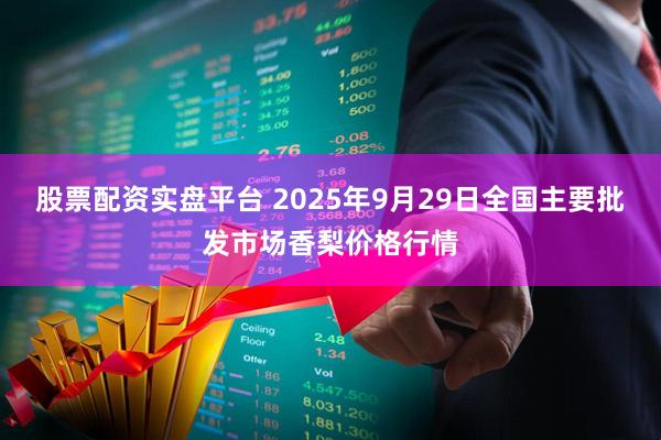 股票配资实盘平台 2025年9月29日全国主要批发市场香梨价格行情