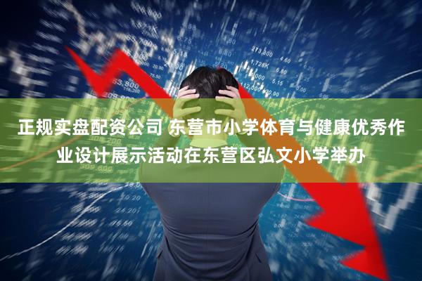 正规实盘配资公司 东营市小学体育与健康优秀作业设计展示活动在东营区弘文小学举办